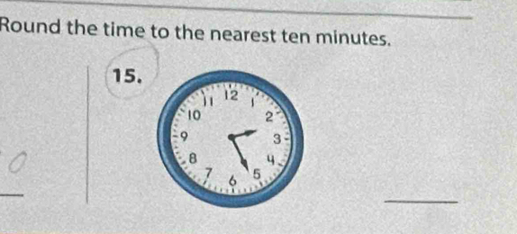 Round the time to the nearest ten minutes. 
15. 
_ 
_