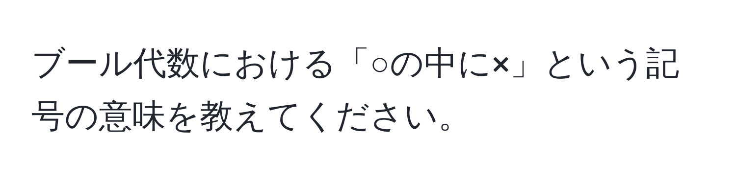 ブール代数における「○の中に×」という記号の意味を教えてください。