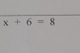 x+6=8