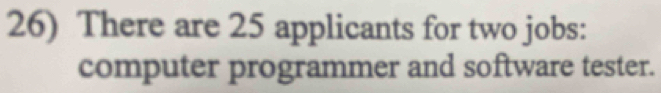 There are 25 applicants for two jobs: 
computer programmer and software tester.