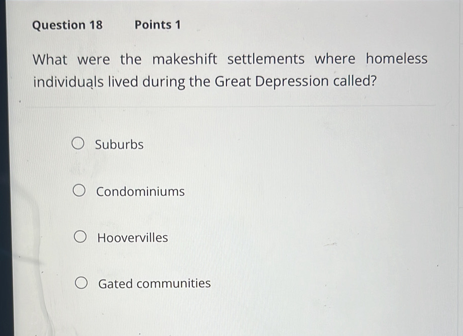 What were the makeshift settlements where homeless
individuals lived during the Great Depression called?
Suburbs
Condominiums
Hoovervilles
Gated communities