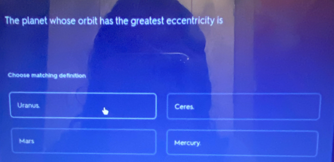 The planet whose orbit has the greatest eccentricity is
Choose matching definition
Uranus. Ceres.
Mars Mercury.