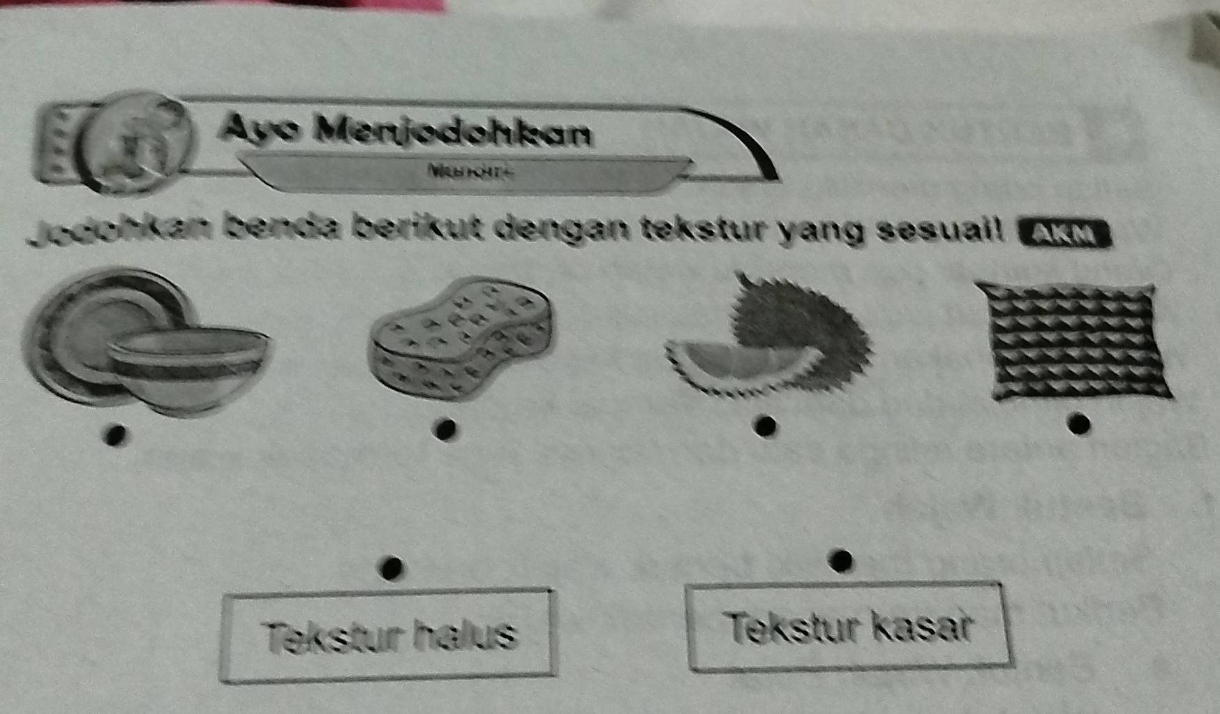 Ayo Menjodohkan 
Mundit 
Jodohkan benda berikut dengan tekstur yang sesuail An 
Tekstur halus 
Tekstur kasar