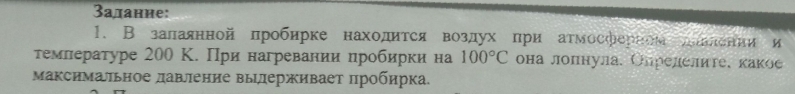 Залание: 
1. В залаяннойπробнрке находится воздухпри атмосферном леелении и 
темлературе 200 К. При нагревалии пробирки на 100°C она лолнула, Олрелелите, какое 
Максимальное лавление вылерживает πрοбирка.