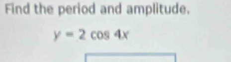 Find the period and amplitude.
y=2cos 4x