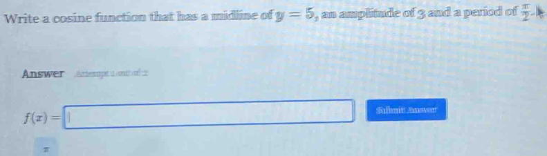 Solved: Write a cosine function that has a midline of y=5 , an ...