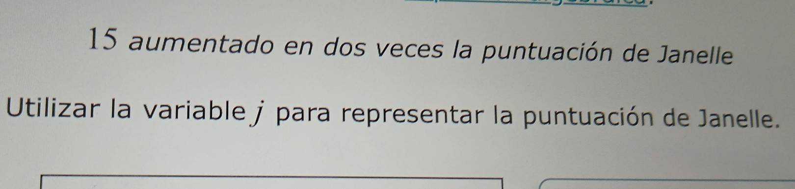 aumentado en dos veces la puntuación de Janelle 
Utilizar la variable j para representar la puntuación de Janelle.