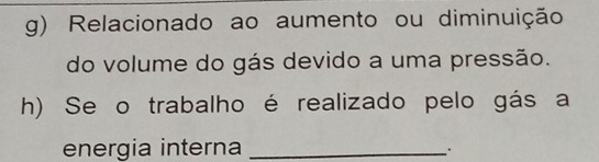 Relacionado ao aumento ou diminuição 
do volume do gás devido a uma pressão. 
h) Se o trabalho é realizado pelo gás a 
energia interna_ 
.