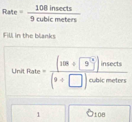 Rate= 108insec ts/9cubicmeters 
Fill in the blanks
UnitRate= ((108/ □ ))/(9/ □ )oubicmeters  < 
1  108