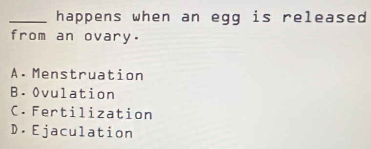 happens when an egg is released 
from an ovary.
A.Menstruation
B. Ovulation
C. Fertilization
D. Ejaculation