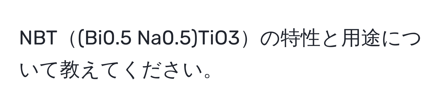 NBT(Bi0.5 Na0.5)TiO3の特性と用途について教えてください。