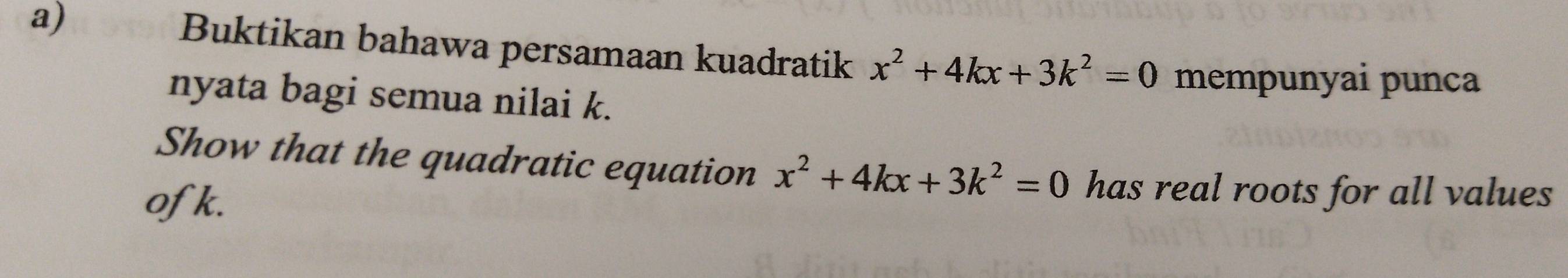 Buktikan bahawa persamaan kuadratik x^2+4kx+3k^2=0 mempunyai punca 
nyata bagi semua nilai k. 
Show that the quadratic equation x^2+4kx+3k^2=0 has real roots for all values 
ofk.