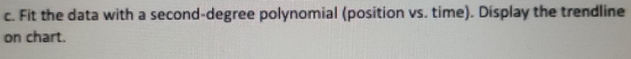 Fit the data with a second-degree polynomial (position vs. time). Display the trendline 
on chart.
