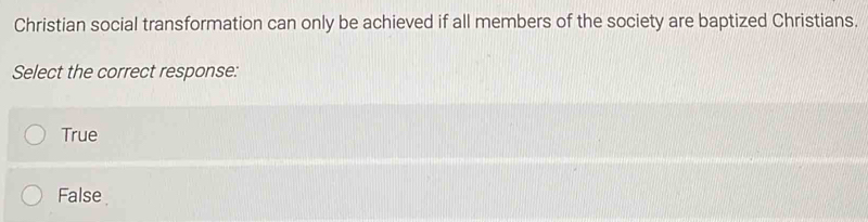 Christian social transformation can only be achieved if all members of the society are baptized Christians.
Select the correct response:
True
False