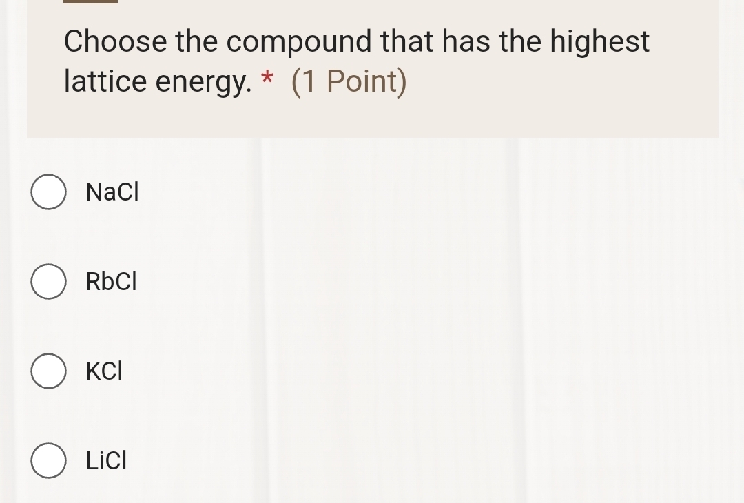 Choose the compound that has the highest
lattice energy. * (1 Point)
NaCl
RbCl
KCl
LiCl