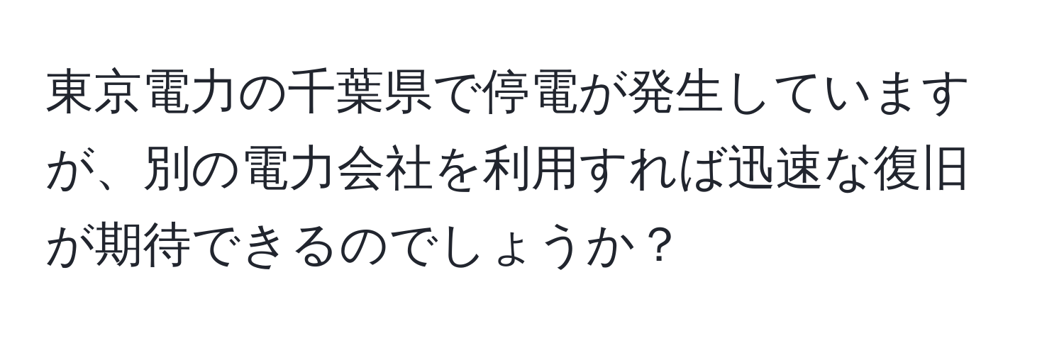 東京電力の千葉県で停電が発生していますが、別の電力会社を利用すれば迅速な復旧が期待できるのでしょうか？