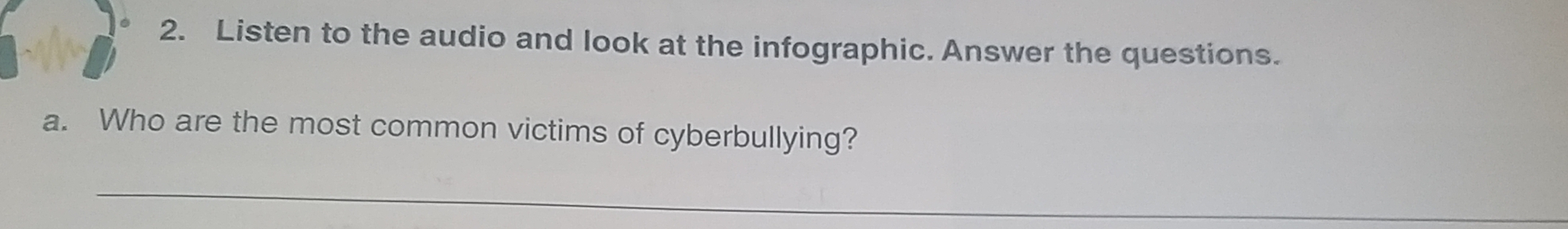 Listen to the audio and look at the infographic. Answer the questions. 
a. Who are the most common victims of cyberbullying? 
_