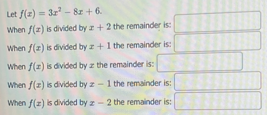 Let f(x)=3x^2-8x+6. 
When f(x) is divided by x+2 the remainder is: □ 
When f(x) is divided by x+1 the remainder is:  10/7  _□    □
When f(x) is divided by x the remainder is: □
When f(x) is divided by x-1 the remainder is: 1+1111
When f(x) is divided by x-2 the remainder is: 11+1+11