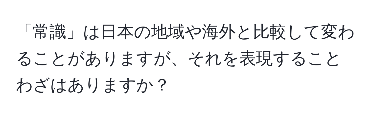 「常識」は日本の地域や海外と比較して変わることがありますが、それを表現することわざはありますか？