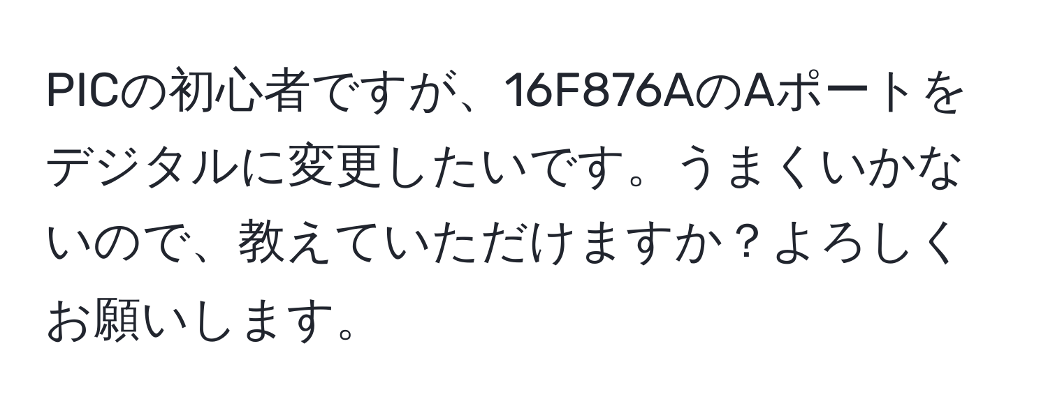 PICの初心者ですが、16F876AのAポートをデジタルに変更したいです。うまくいかないので、教えていただけますか？よろしくお願いします。