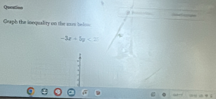 Question 
Graph the inequality on the uxes below.
-3x+5y<25</tex> 
a

sqrt(a)