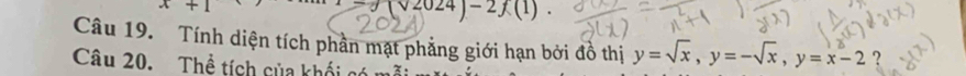 x+1
(surd 2024)-2f(1). 
Câu 19. Tính diện tích phần mạt phẳng giới hạn bởi đồ thị y=sqrt(x), y=-sqrt(x), y=x-2 ?
Câu 20. Thể tích của khối có