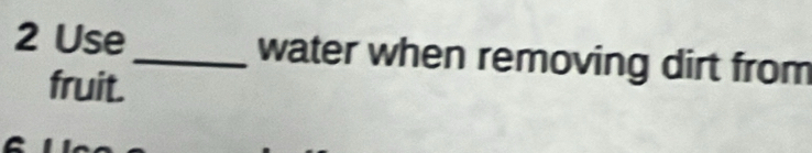 Use_ water when removing dirt from 
fruit.