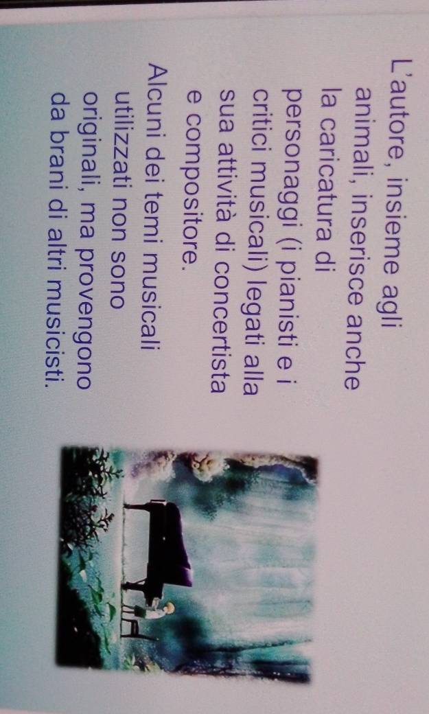 L'autore, insieme agli 
animali, inserisce anche 
la caricatura di 
personaggi (i pianisti e i 
critici musicali) legati alla 
sua attività di concertista 
e compositore. 
Alcuni dei temi musicali 
utilizzati non sono 
originali, ma provengono 
da brani di altri musicisti.