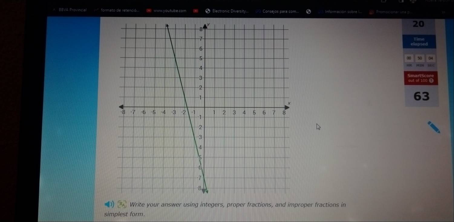 BBVA Provincial formato de retenció.. ③www.youtube.com Electronic Diversity... Consejos para com.. Información sobre I.. Promocionar una p
20
Time 
elapsed 
00 50 04 
HR HIN SE C 
SmartScore 
out of 100 T 
63 
Write your answer using integers, proper fractions, and improper fractions in 
simplest form.