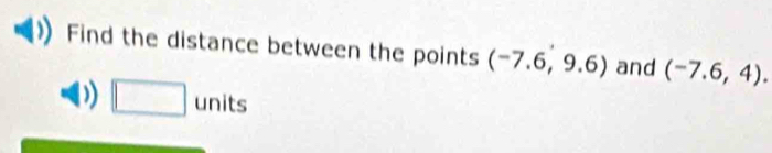 Find the distance between the points (-7.6,9.6) and (-7.6,4). 
) □ units