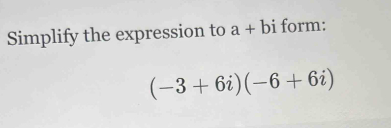 Simplify the expression to a+bi form:
(-3+6i)(-6+6i)