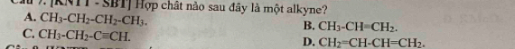 [KNTT -SBT] Hợp chất nào sau đây là một alkyne?
A. CH_3-CH_2-CH_2-CH_3.
B. CH_3-CH=CH_2.
C. CH_3-CH_2-Cequiv CH.
D. CH_2=CH-CH=CH_2.