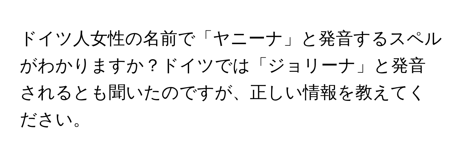 ドイツ人女性の名前で「ヤニーナ」と発音するスペルがわかりますか？ドイツでは「ジョリーナ」と発音されるとも聞いたのですが、正しい情報を教えてください。