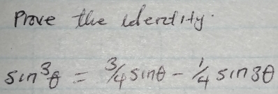 Prove the identity.
sin^3θ = 3/4 sin θ - 1/4 sin 3θ