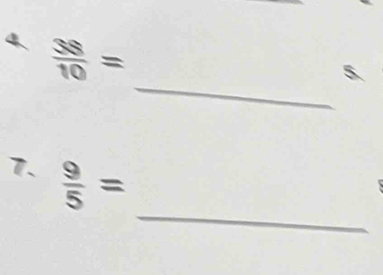  38/10 =
_ 
5 
_ 
7.  9/5 =