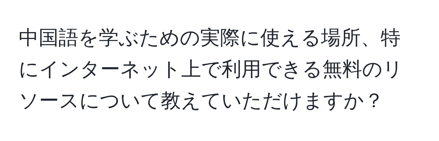 中国語を学ぶための実際に使える場所、特にインターネット上で利用できる無料のリソースについて教えていただけますか？