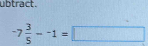 ubtract.
-7 3/5 --1=□
