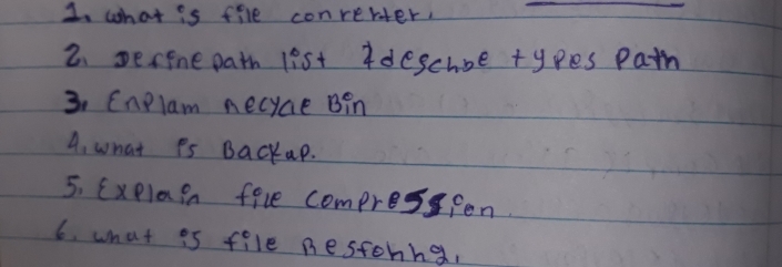 what is file conrehter, 
2. pecfne path list ideschoe types patn 
3. Enelam necyce Bin 
4, what Ps Backap. 
5. Exelain file comprespen. 
6. what is file nestonng,