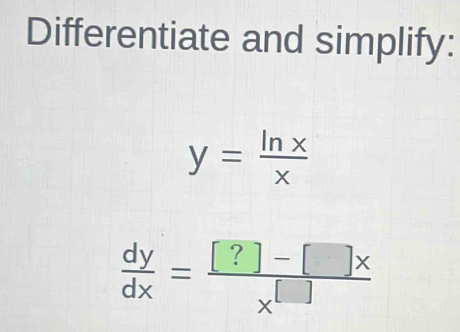 Differentiate and simplify:
y= ln x/x 
 dy/dx = ([?]-[]x)/x^([]) 