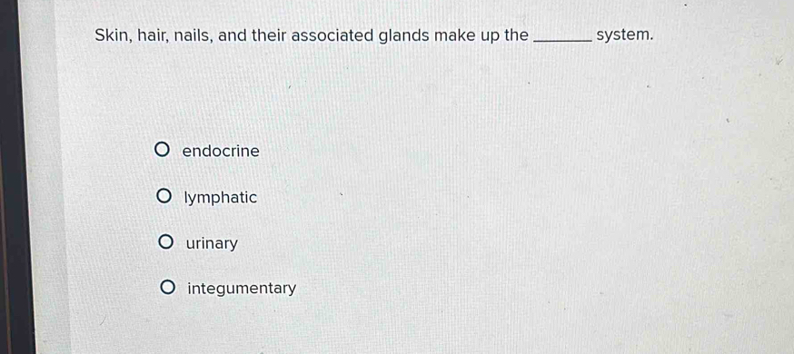 Skin, hair, nails, and their associated glands make up the _system.
endocrine
lymphatic
urinary
integumentary