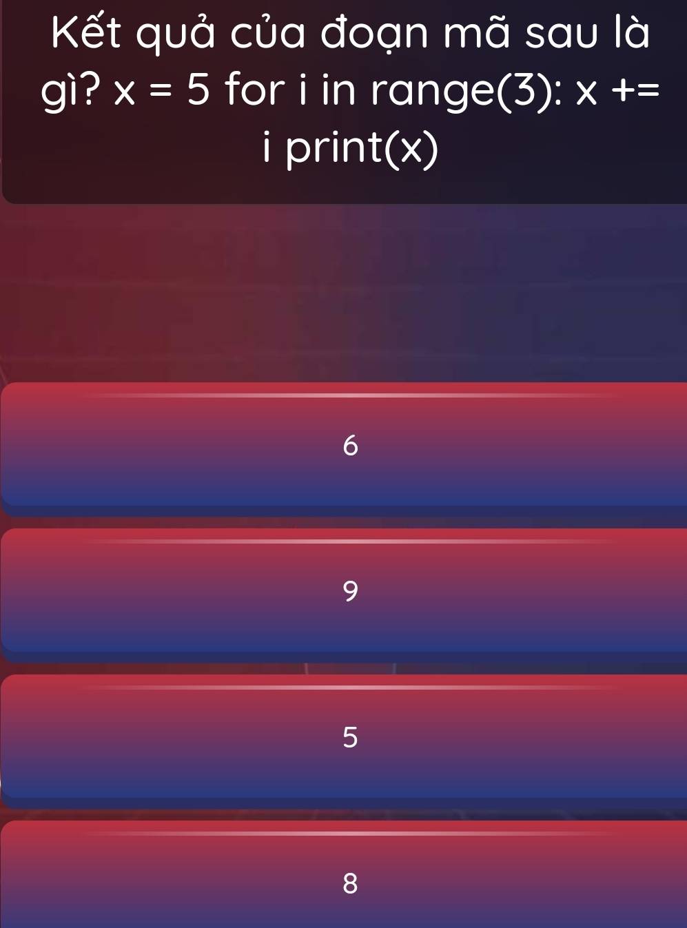 Kết quả của đoạn mã sau là 
gì? x=5 for i in range(3): x+=
i print(x)
5
8