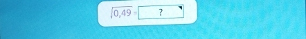 sqrt(0,49)= ?