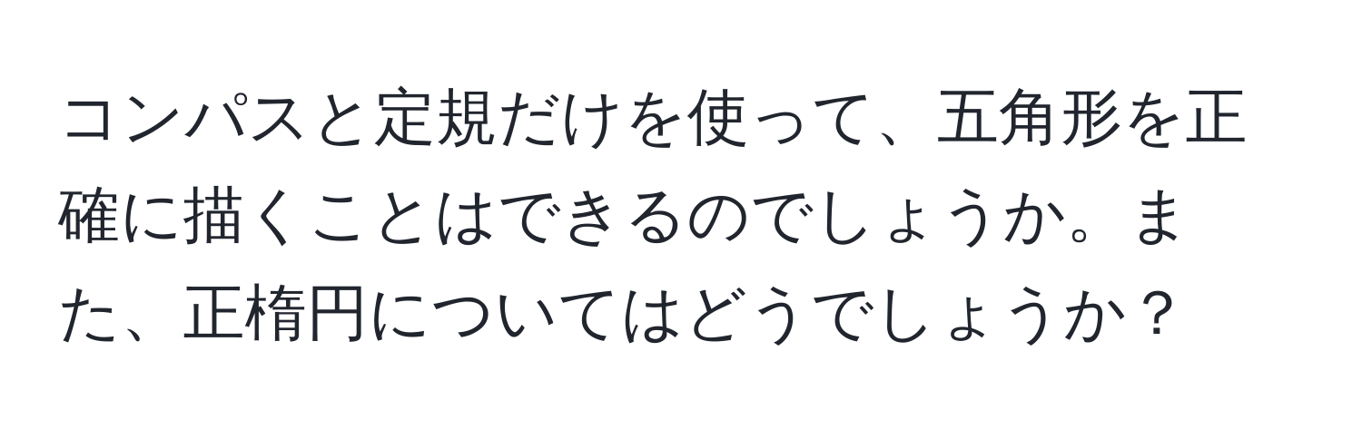 コンパスと定規だけを使って、五角形を正確に描くことはできるのでしょうか。また、正楕円についてはどうでしょうか？