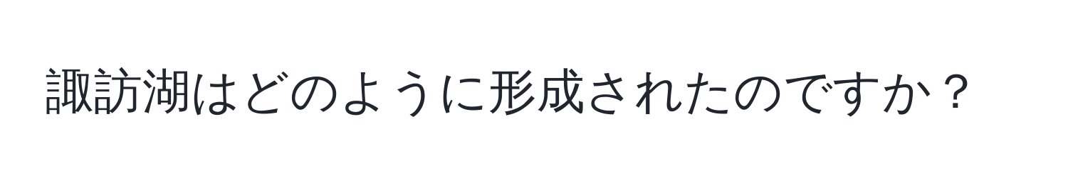 諏訪湖はどのように形成されたのですか？