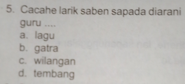 Cacahe larik saben sapada diarani
guru ....
a. lagu
b.gatra
c. wilangan
d. tembang