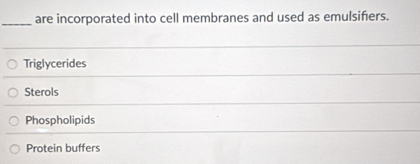 are incorporated into cell membranes and used as emulsiñers.
Triglycerides
Sterols
Phospholipids
Protein buffers