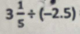 3 1/5 / (-2.5)