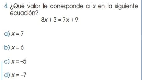 ¿Qué valor le corresponde a x en la siguiente
ecuación?
8x+3=7x+9
a) x=7
b) x=6
c) x=-5
d) x=-7