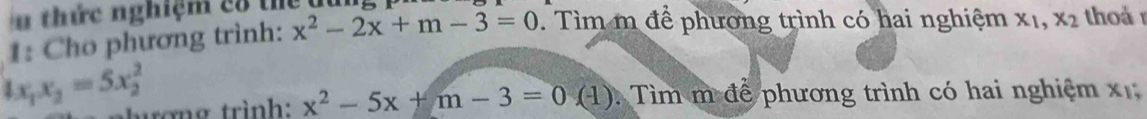 thức nghiệm có thể dun 
1: Cho phương trình: x^2-2x+m-3=0. Tìm m để phương trình có hai nghiệm x_1, x_2 thoả
4x_1x_2=5x_2^(2 hợng trình: x^2)-5x+m-3=0(1) Tìm m để phương trình có hai nghiệm x