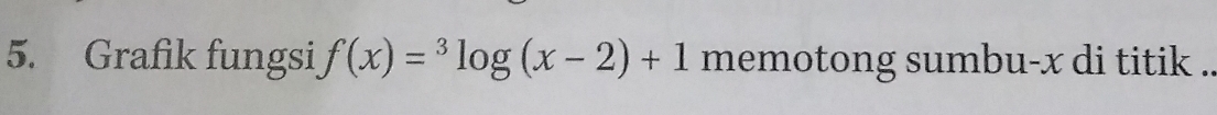 Grafik fungsi f(x)=^3log (x-2)+1 memotong sumbu- x di titik ..